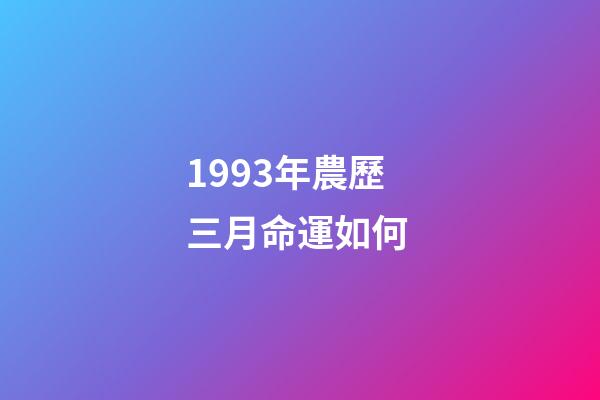 1993年農歷三月命運如何 (1994年農歷3月3日命運)-第1張-觀點-玄機派